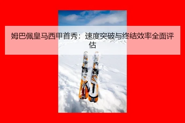 姆巴佩皇马西甲首秀：速度突破与终结效率全面评估