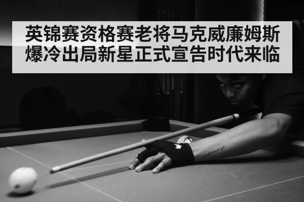 英锦赛资格赛老将马克威廉姆斯爆冷出局新星正式宣告时代来临