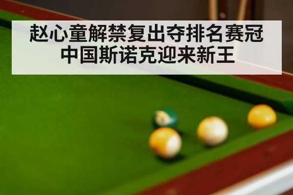 赵心童解禁复出夺排名赛冠 中国斯诺克迎来新王