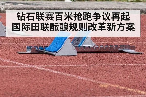 钻石联赛百米抢跑争议再起 国际田联酝酿规则改革新方案