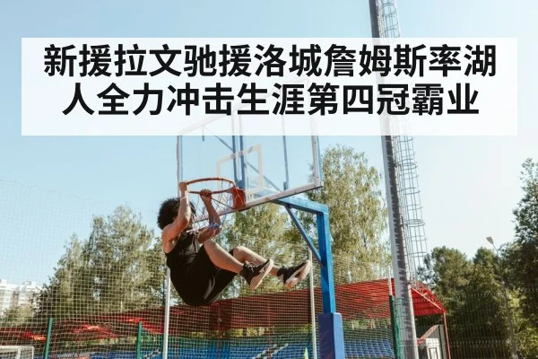 新援拉文驰援洛城詹姆斯率湖人全力冲击生涯第四冠霸业