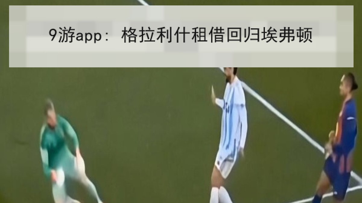 9游app: 格拉利什租借回归埃弗顿