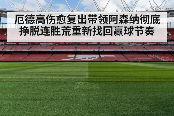 厄德高伤愈复出带领阿森纳彻底挣脱连胜荒重新找回赢球节奏