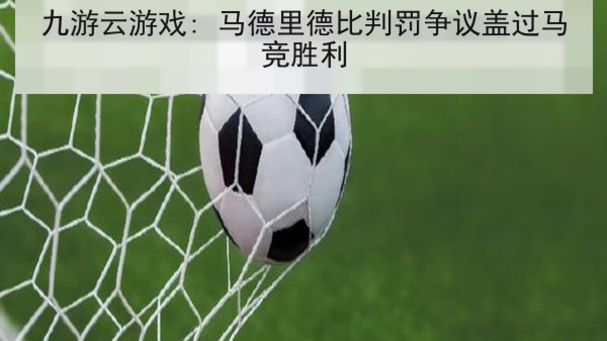 九游云游戏: 马德里德比判罚争议盖过马竞胜利