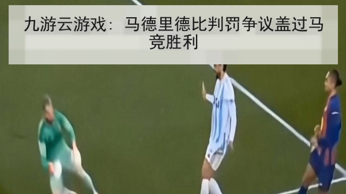 九游云游戏: 马德里德比判罚争议盖过马竞胜利